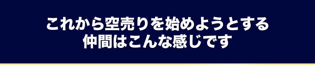 これから空売りを始めようとする仲間はこんな感じです