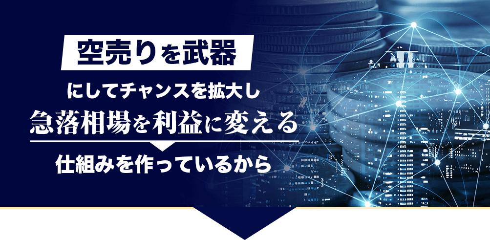 空売りを武器にしてチャンスを拡大し
急落相場を利益に変える仕組みを
作っているから